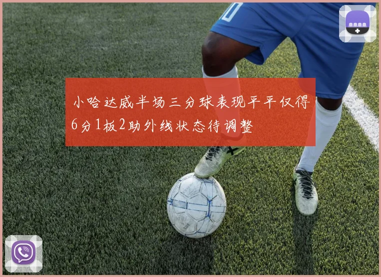 小哈达威半场三分球表现平平仅得6分1板2助外线状态待调整