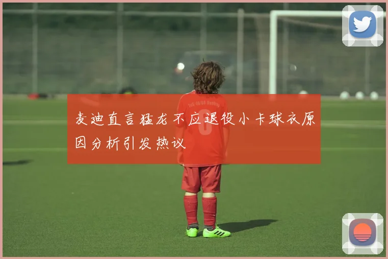 麦迪直言猛龙不应退役小卡球衣原因分析引发热议