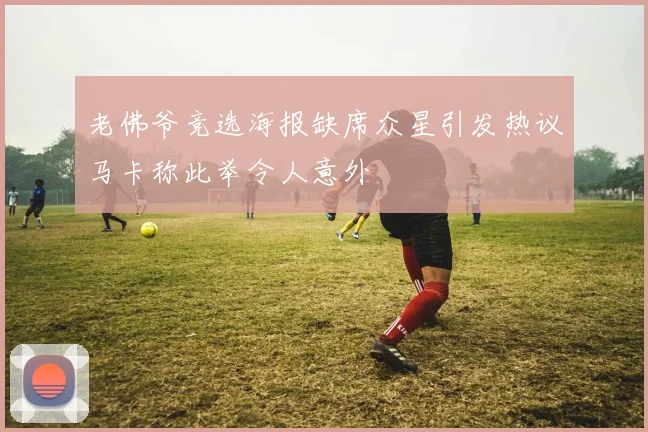 老佛爷竞选海报缺席众星引发热议马卡称此举令人意外