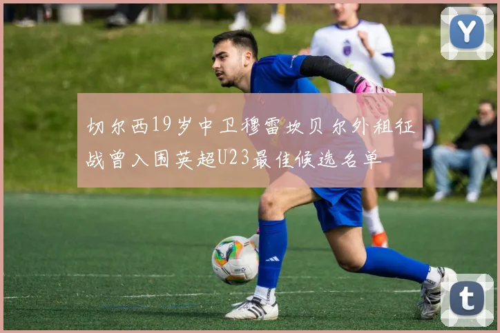 切尔西19岁中卫穆雷坎贝尔外租征战曾入围英超U23最佳候选名单