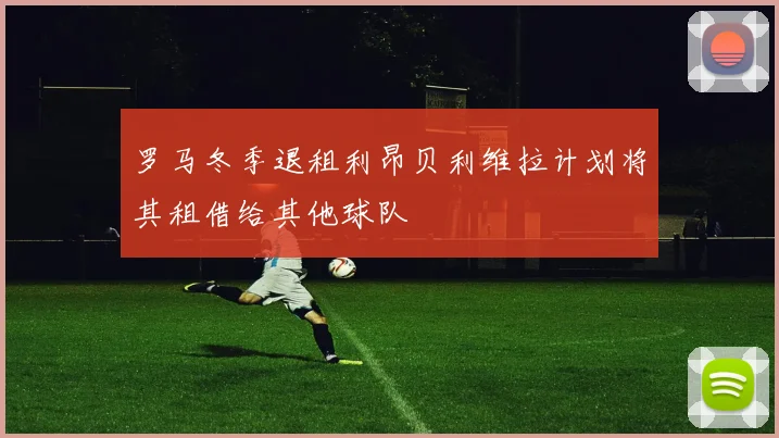 罗马冬季退租利昂贝利维拉计划将其租借给其他球队
