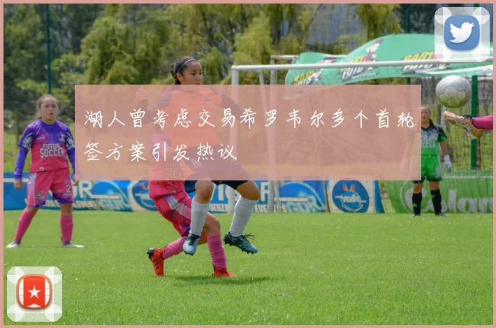 湖人曾考虑交易希罗韦尔多个首轮签方案引发热议